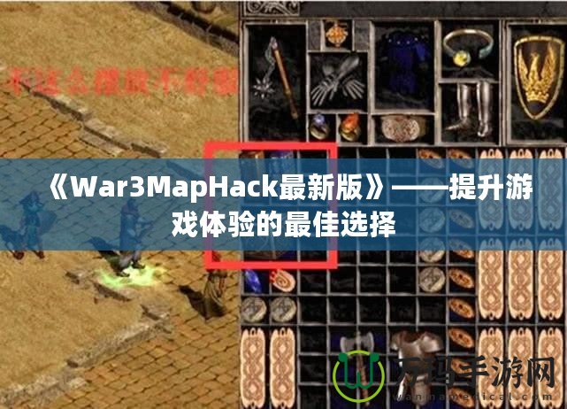 《War3MapHack最新版》——提升游戲體驗的最佳選擇