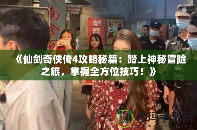 《仙劍奇?zhèn)b傳4攻略秘籍：踏上神秘冒險之旅，掌握全方位技巧！》