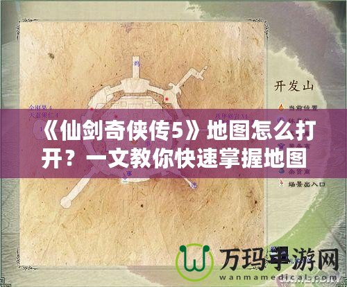 《仙劍奇?zhèn)b傳5》地圖怎么打開？一文教你快速掌握地圖功能！