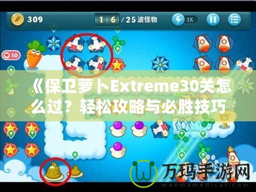 《保衛(wèi)蘿卜Extreme30關怎么過？輕松攻略與必勝技巧全解析！》