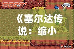 《塞爾達(dá)傳說：縮小帽》詳細(xì)攻略：破解迷宮、挑戰(zhàn)boss，帶你走向勝利！