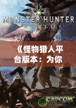 《怪物獵人平臺(tái)版本：為你開啟跨平臺(tái)狩獵新世界》