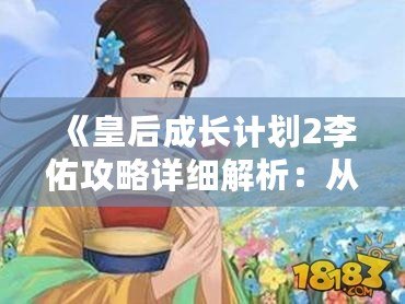 《皇后成長計劃2李佑攻略詳細(xì)解析：從初學(xué)者到高手的必備技巧》