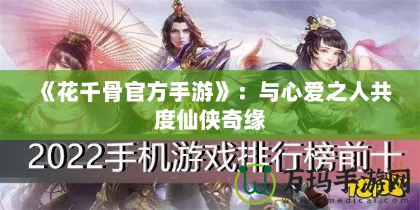 《花千骨官方手游》：與心愛之人共度仙俠奇緣