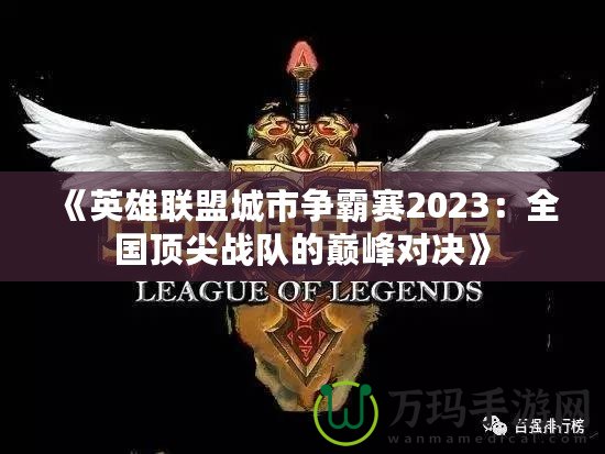 《英雄聯(lián)盟城市爭(zhēng)霸賽2023：全國頂尖戰(zhàn)隊(duì)的巔峰對(duì)決》