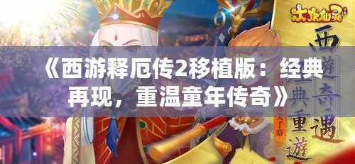 《西游釋厄傳2移植版：經(jīng)典再現(xiàn)，重溫童年傳奇》