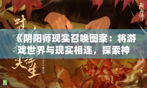 《陰陽師現(xiàn)實召喚圖案：將游戲世界與現(xiàn)實相連，探索神秘與美學(xué)的完美融合》