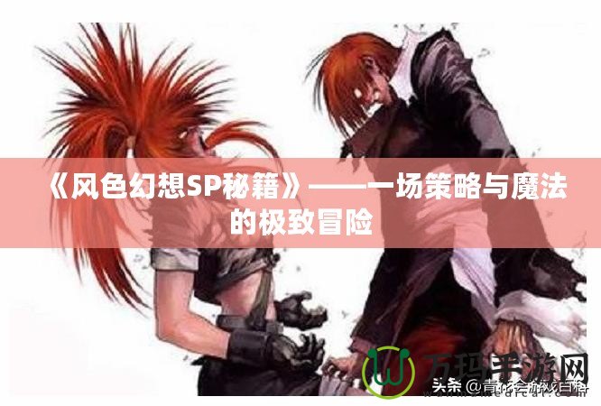 《風色幻想SP秘籍》——一場策略與魔法的極致冒險