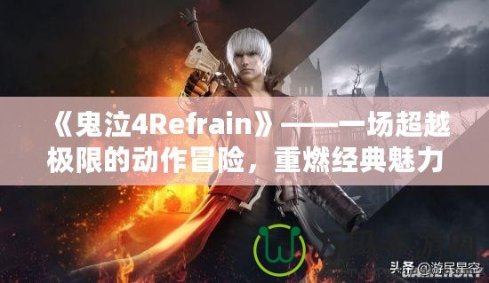 《鬼泣4Refrain》——一場(chǎng)超越極限的動(dòng)作冒險(xiǎn)，重燃經(jīng)典魅力