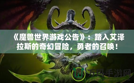 《魔獸世界游戲公告》：踏入艾澤拉斯的奇幻冒險(xiǎn)，勇者的召喚！