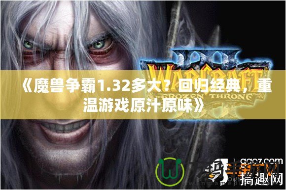 《魔獸爭霸1.32多大？回歸經(jīng)典，重溫游戲原汁原味》