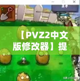 【PVZ2中文版修改器】提升游戲體驗(yàn)，打破極限挑戰(zhàn)！