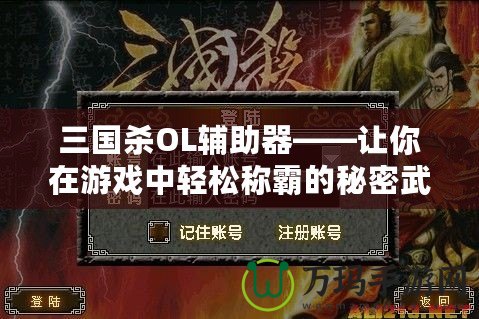 三國(guó)殺OL輔助器——讓你在游戲中輕松稱(chēng)霸的秘密武器