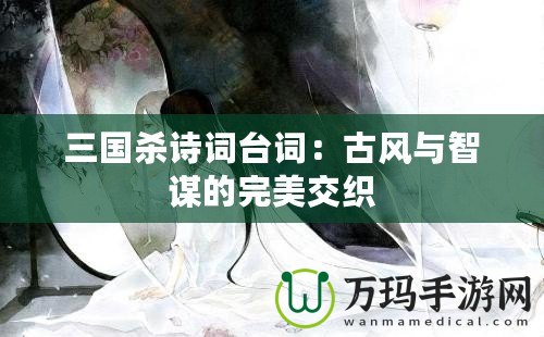 三國殺詩詞臺詞：古風與智謀的完美交織