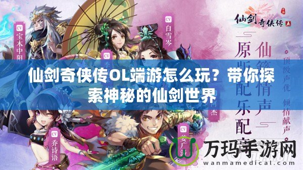 仙劍奇?zhèn)b傳OL端游怎么玩？帶你探索神秘的仙劍世界