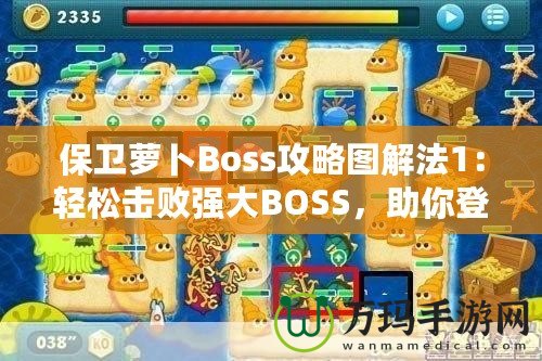 保衛(wèi)蘿卜Boss攻略圖解法1：輕松擊敗強(qiáng)大BOSS，助你登頂高分榜！