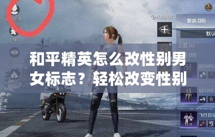 和平精英怎么改性別男女標(biāo)志？輕松改變性別標(biāo)志，讓你的角色更具個性！