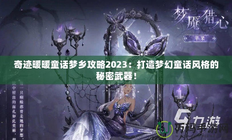 奇跡暖暖童話夢鄉(xiāng)攻略2023：打造夢幻童話風格的秘密武器！