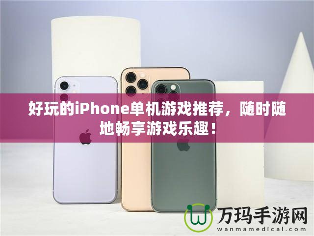 好玩的iPhone單機游戲推薦，隨時隨地暢享游戲樂趣！