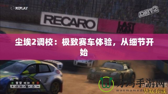 塵埃2調(diào)校：極致賽車體驗，從細節(jié)開始