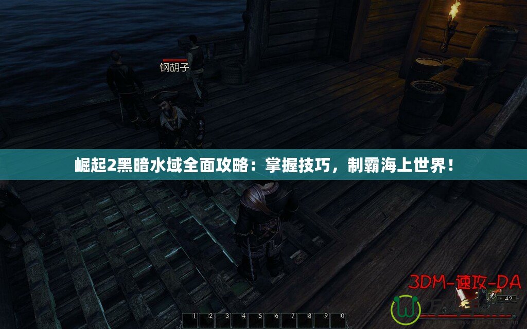 崛起2黑暗水域全面攻略：掌握技巧，制霸海上世界！