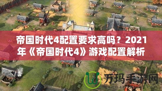 帝國(guó)時(shí)代4配置要求高嗎？2021年《帝國(guó)時(shí)代4》游戲配置解析