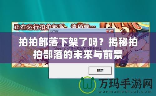 拍拍部落下架了嗎？揭秘拍拍部落的未來與前景