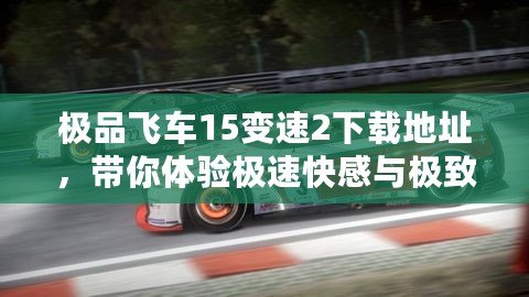 極品飛車15變速2下載地址，帶你體驗(yàn)極速快感與極致飆車！