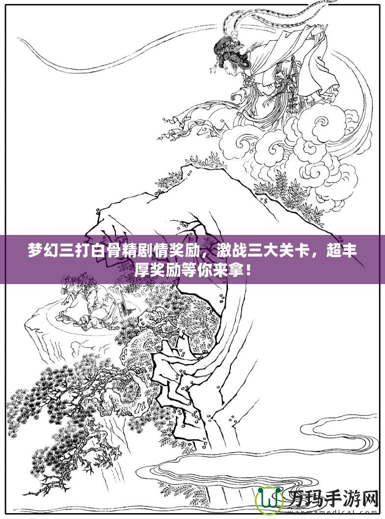 夢(mèng)幻三打白骨精劇情獎(jiǎng)勵(lì)，激戰(zhàn)三大關(guān)卡，超豐厚獎(jiǎng)勵(lì)等你來(lái)拿！