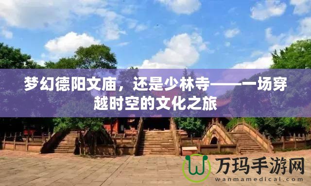 夢幻德陽文廟，還是少林寺——一場穿越時(shí)空的文化之旅