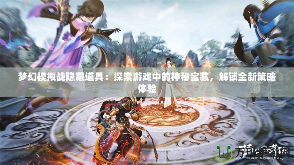 夢幻模擬戰(zhàn)隱藏道具：探索游戲中的神秘寶藏，解鎖全新策略體驗