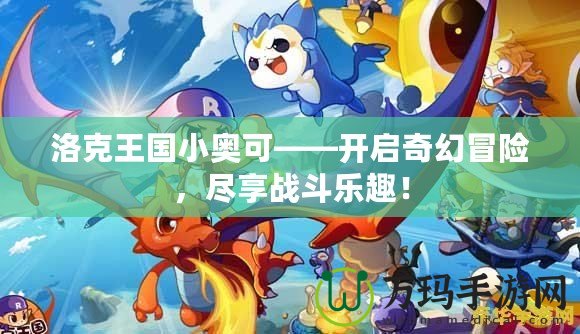 洛克王國小奧可——開啟奇幻冒險，盡享戰(zhàn)斗樂趣！