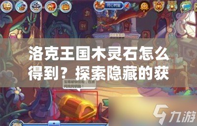 洛克王國木靈石怎么得到？探索隱藏的獲取方法！