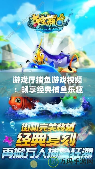 游戲廳捕魚游戲視頻：暢享經典捕魚樂趣，帶你體驗海底世界的刺激與精彩