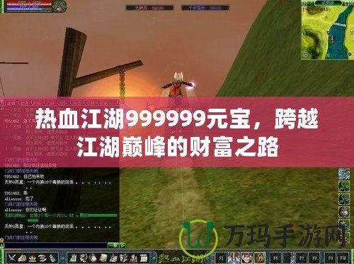 熱血江湖999999元寶，跨越江湖巔峰的財富之路