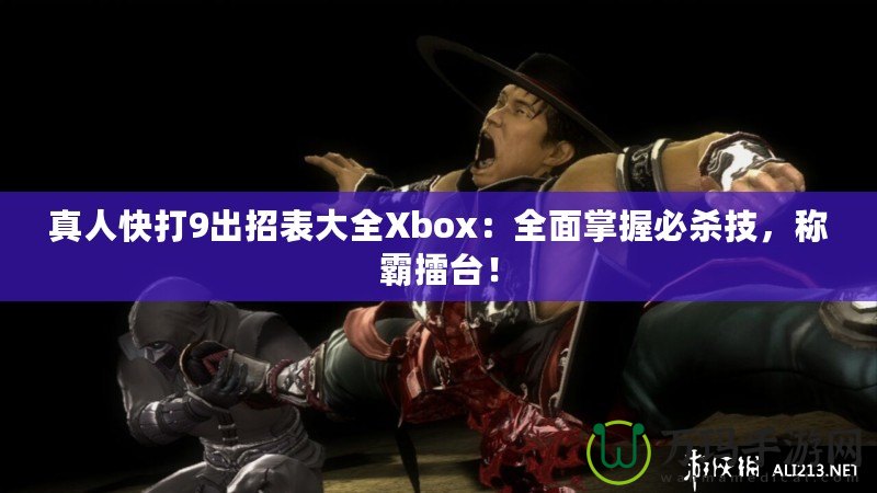 真人快打9出招表大全Xbox：全面掌握必殺技，稱霸擂臺！