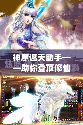 神魔遮天助手——助你登頂修仙巔峰，成就無上傳奇