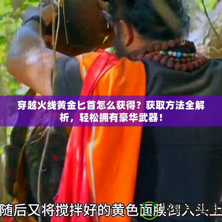 穿越火線黃金匕首怎么獲得？獲取方法全解析，輕松擁有豪華武器！