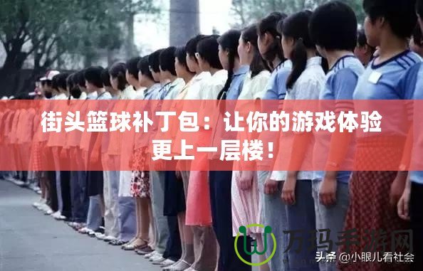 街頭籃球補(bǔ)丁包：讓你的游戲體驗(yàn)更上一層樓！