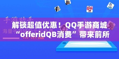 解鎖超值優(yōu)惠！QQ手游商城“offeridQB消費(fèi)”帶來前所未有的游戲福利