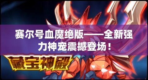 賽爾號血魔絕版——全新強力神寵震撼登場！