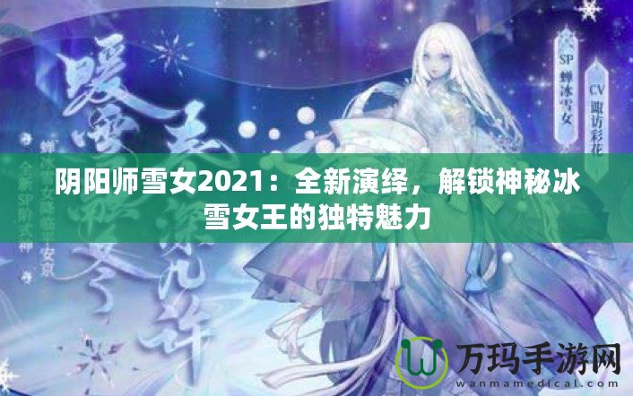 陰陽師雪女2021：全新演繹，解鎖神秘冰雪女王的獨特魅力