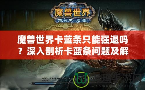 魔獸世界卡藍(lán)條只能強退嗎？深入剖析卡藍(lán)條問題及解決方案