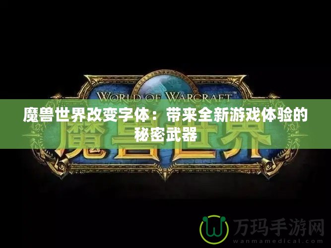 魔獸世界改變字體：帶來全新游戲體驗的秘密武器