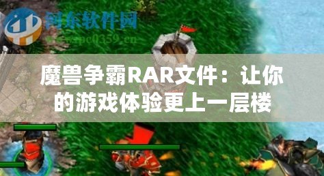 魔獸爭(zhēng)霸RAR文件：讓你的游戲體驗(yàn)更上一層樓