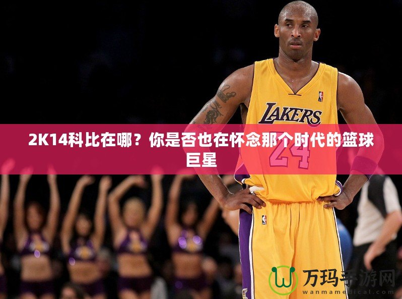 2K14科比在哪？你是否也在懷念那個時代的籃球巨星