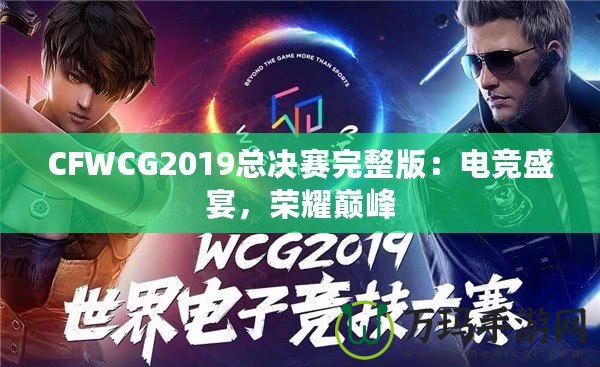 CFWCG2019總決賽完整版：電競盛宴，榮耀巔峰