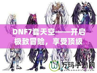 DNF7套天空——開啟極致冒險(xiǎn)，享受頂級(jí)裝備盛宴！