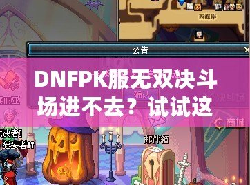 DNFPK服無雙決斗場進不去？試試這幾種解決方法，讓你暢享戰(zhàn)斗樂趣！