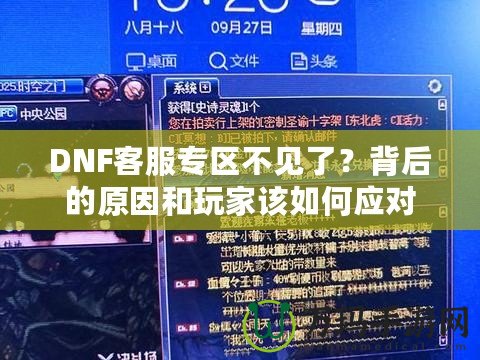 DNF客服專區(qū)不見了？背后的原因和玩家該如何應(yīng)對(duì)